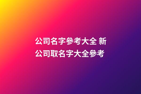公司名字參考大全 新公司取名字大全參考